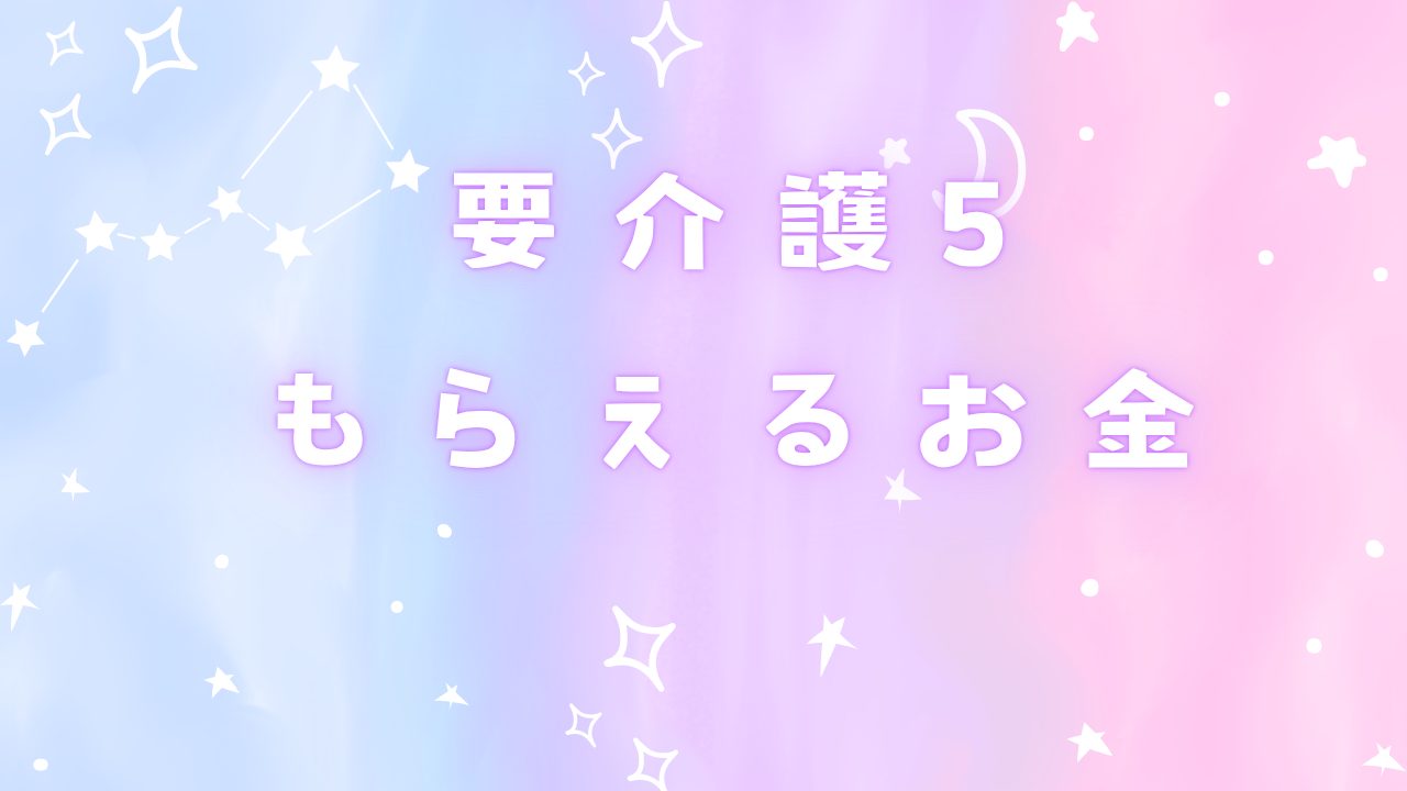 「要介護5」でもらえるお金とは？知らないと損する制度まとめ【要介護5 在宅介護 ブログ体験記】