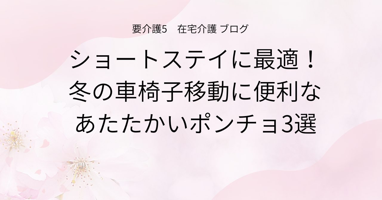 ショートステイに最適！冬の車椅子移動に便利なあたたかいポンチョ3選